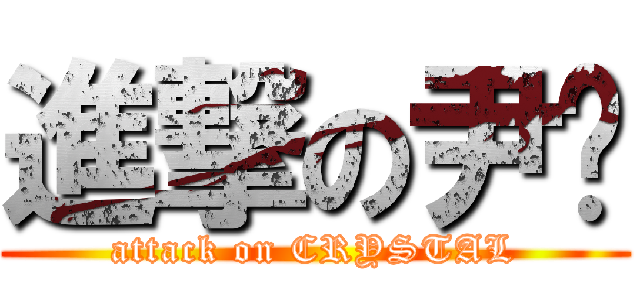 進撃の尹焯 (attack on CRYSTAL)