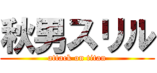 秋男スリル (attack on titan)