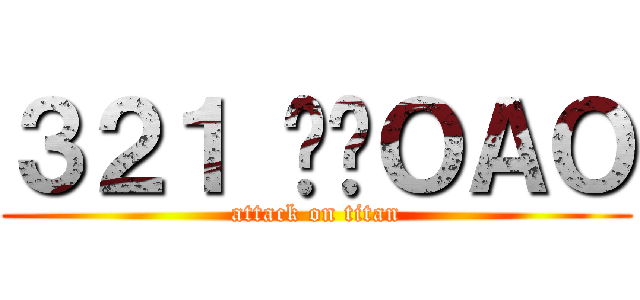 ３２１ 掰掰ＯＡＯ (attack on titan)