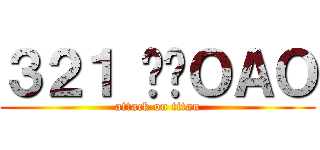 ３２１ 掰掰ＯＡＯ (attack on titan)