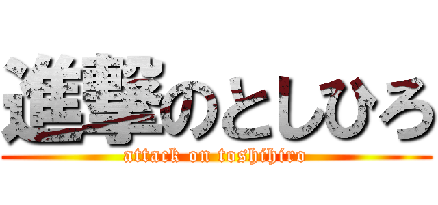 進撃のとしひろ (attack on toshihiro)