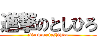 進撃のとしひろ (attack on toshihiro)