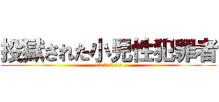 投獄された小児性犯罪者 (新潟のロリコンレイパー)