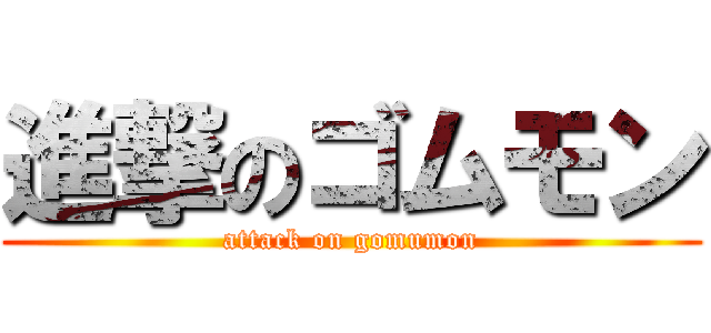 進撃のゴムモン (attack on gomumon)