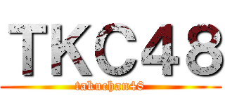 ＴＫＣ４８ (takuchan48)