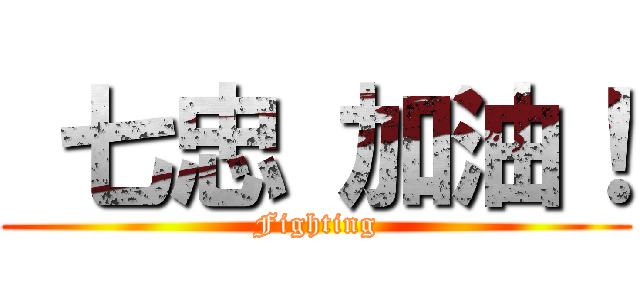  七忠 加油！ (Fighting)