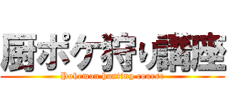 厨ポケ狩り講座 (Pokemon hunting course)