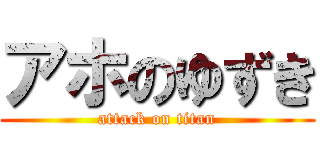 アホのゆずき (attack on titan)