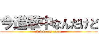 今進撃中なんだけど (I love my room)