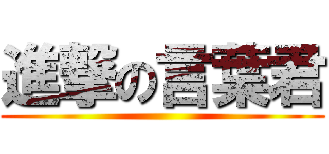 進撃の言葉君 ()