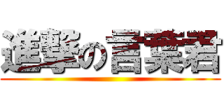 進撃の言葉君 ()