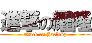 進撃の耀隆 (attack on Yaolong)