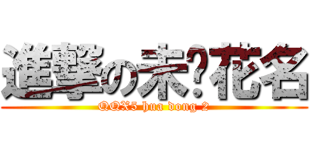 進撃の未闻花名 (QQX5 hua dong 2)