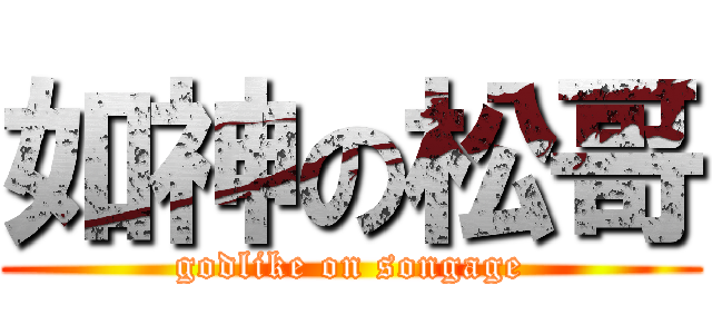 如神の松哥 (godlike on songage)