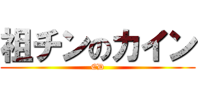 祖チンのカイン (ED)