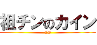 祖チンのカイン (ED)