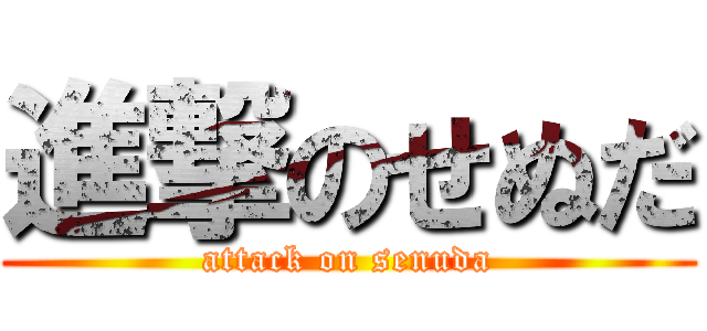 進撃のせぬだ (attack on senuda)