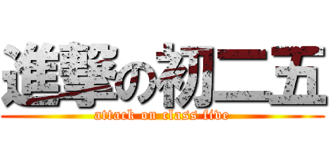 進撃の初二五 (attack on class five)