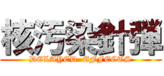 核汚染針弾 (DELAYED  EFFECTS)