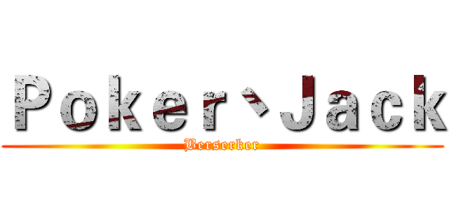 Ｐｏｋｅｒ丶Ｊａｃｋ (Berserker)