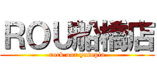 ＲＯＵ船橋店 (rock our yutopia)