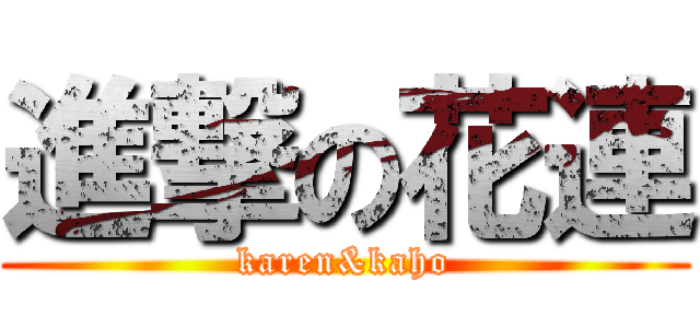 進撃の花連 (karen&kaho)