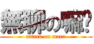 無聊の嘛嚕 (attack on maru)