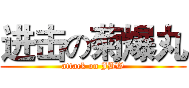 进击の菊爆丸 (attack on JBW)