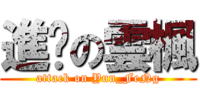 進擊の雲楓 (attack on Yun_FeNg)