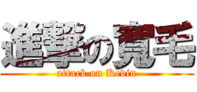 進撃の寬毛 (attack on Kevin)