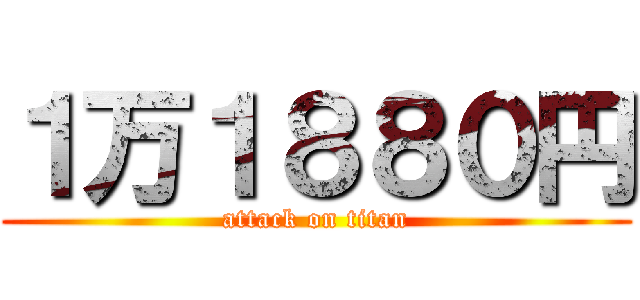 １万１８８０円 (attack on titan)
