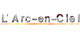 Ｌ'Ａｒｃ－ｅｎ－Ｃｉｅｌ (l'arc en ciel)
