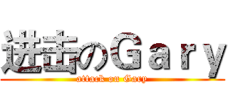 进击のＧａｒｙ (attack on Gary)