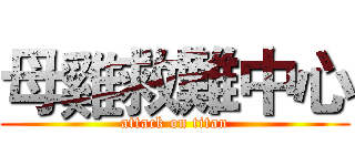 母雞救難中心 (attack on titan)