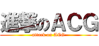 進撃のＡＣＧ (attack on ACG)