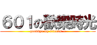 ６０１の歡樂時光 (goodbye my friends ~)