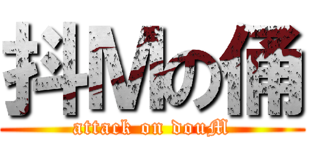 抖Ｍの俑 (attack on douM)