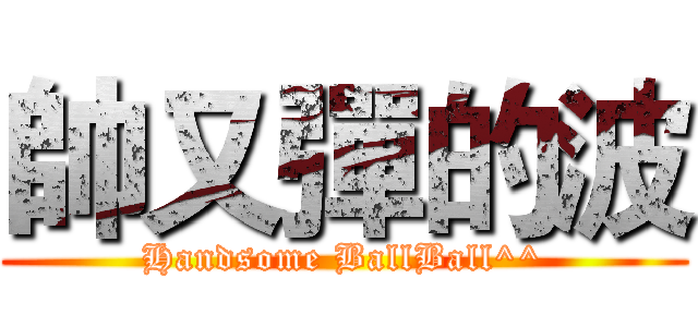 帥又彈的波 (Handsome BallBall^^)
