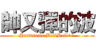 帥又彈的波 (Handsome BallBall^^)
