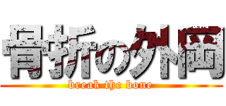 骨折の外岡 (break the bone)
