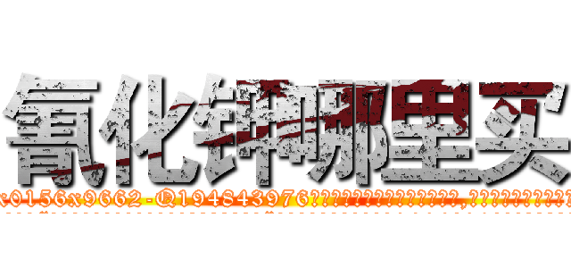 氰化钾哪里买 (氰化钾哪里买【电.话186x0156x9662-Q194843976林氏药业】我们做的是长期生意,靠的是老客户长期支持
参考消息网2月20日报道 韩媒称，“剩女多、离婚率高的城市，房价一定会上涨。”这是中国经济学家金岩石2016年12月参加在上海举行的房地产相关论坛时说的话。
)