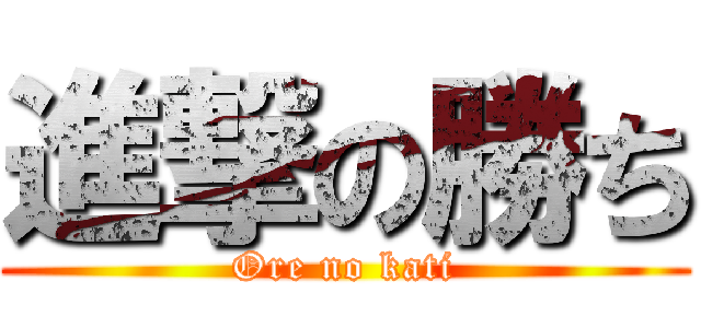 進撃の勝ち (Ore no kati)