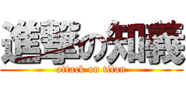 進撃の知義 (attack on titan)