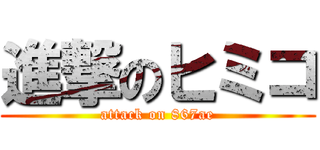 進撃のヒミコ (attack on 867ae)