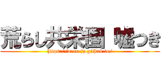 荒らし共栄圏 嘘つき (https://aarr-jp.github.io/)