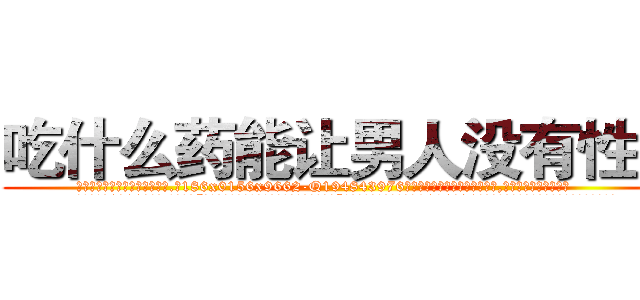 吃什么药能让男人没有性欲 (吃什么药能让男人没有性欲【电.话186x0156x9662-Q194843976林氏药业】我们做的是长期生意,靠的是老客户长期支持
参考消息网2月20日报道 韩媒称，“剩女多、离婚率高的城市，房价一定会上涨。”这是中国经济学家金岩石2016年12月参加在上海举行的房地产相关论坛时说的话。
)