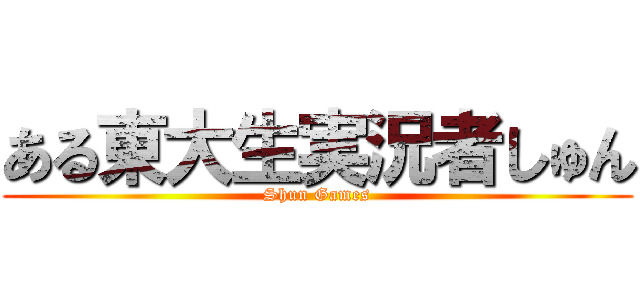 ある東大生実況者しゅん (Shun Games)
