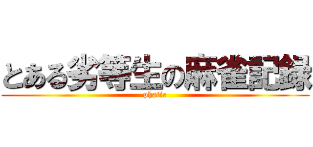 とある劣等生の麻雀記録 (phatic)