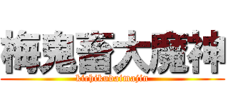 梅鬼畜大魔神 (kichikudaimajin)