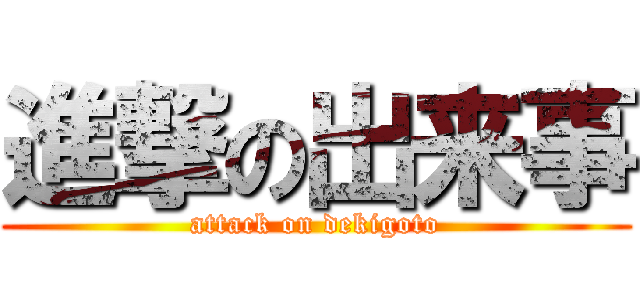 進撃の出来事 (attack on dekigoto)